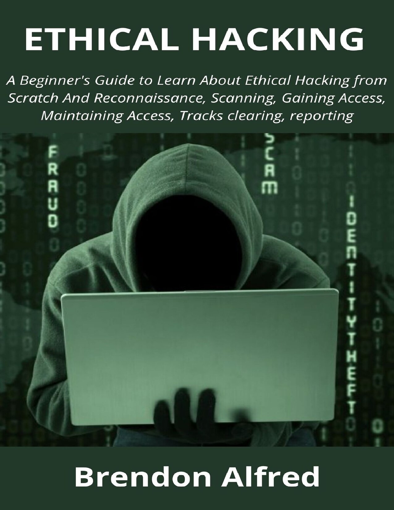 ETHICAL HACKING: A Beginner's Guide to Learn About Ethical Hacking from Scratch And Reconnaissance, Scanning, Gaining Access, Maintaining Access, Tracks clearing, reporting